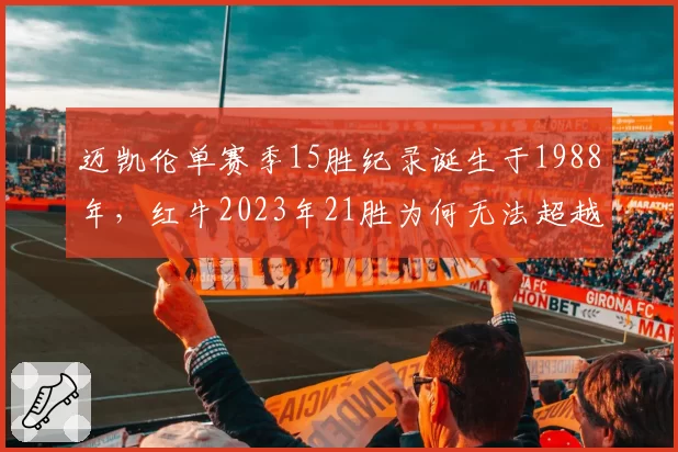 迈凯伦单赛季15胜纪录诞生于1988年,红牛2023年21胜为何无法超越?