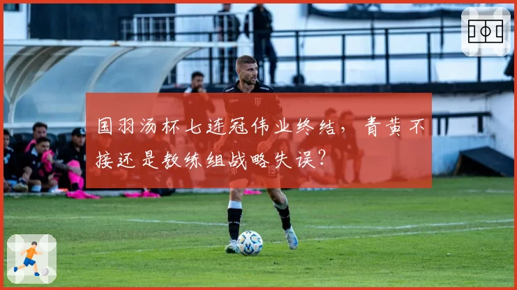 国羽汤杯七连冠伟业终结，青黄不接还是教练组战略失误？