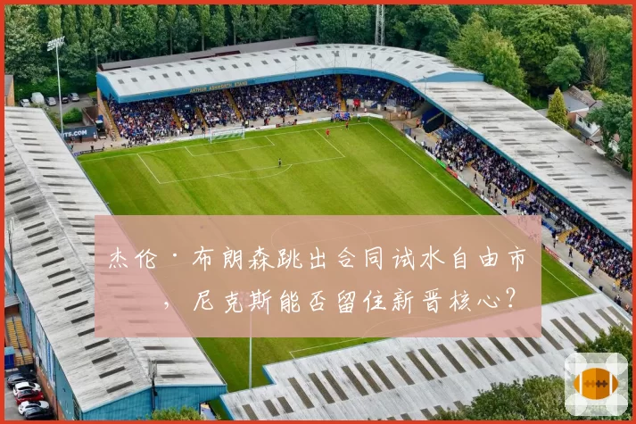 杰伦·布朗森跳出合同试水自由市场，尼克斯能否留住新晋核心？