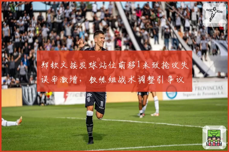 郑钦文接发球站位前移1米致抢攻失误率激增，教练组战术调整引争议