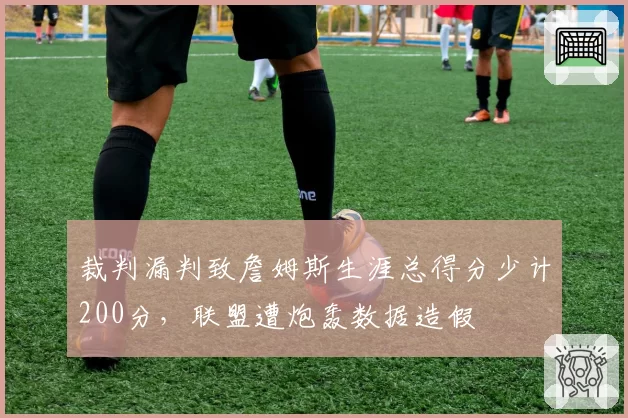 裁判漏判致詹姆斯生涯总得分少计200分，联盟遭炮轰数据造假