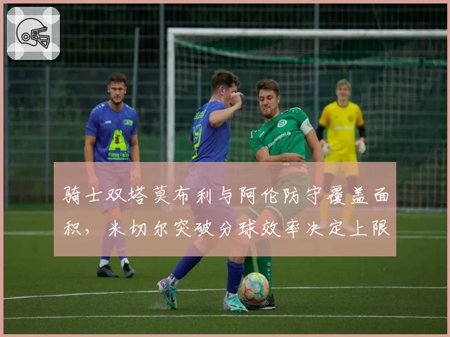 骑士双塔莫布利与阿伦防守覆盖面积，米切尔突破分球效率决定上限