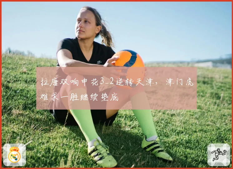 拉唐双响申花3_2逆转天津,津门虎难求一胜继续垫底