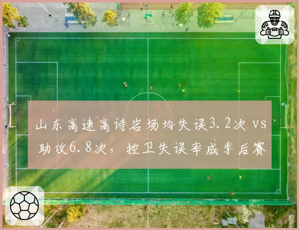 山东高速高诗岩场均失误3.2次 vs 助攻6.8次，控卫失误率成季后赛隐患