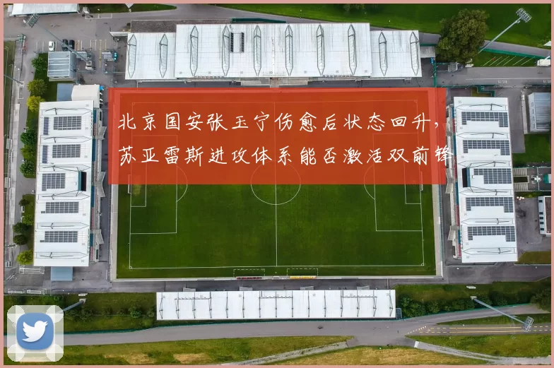 北京国安张玉宁伤愈后状态回升，苏亚雷斯进攻体系能否激活双前锋？