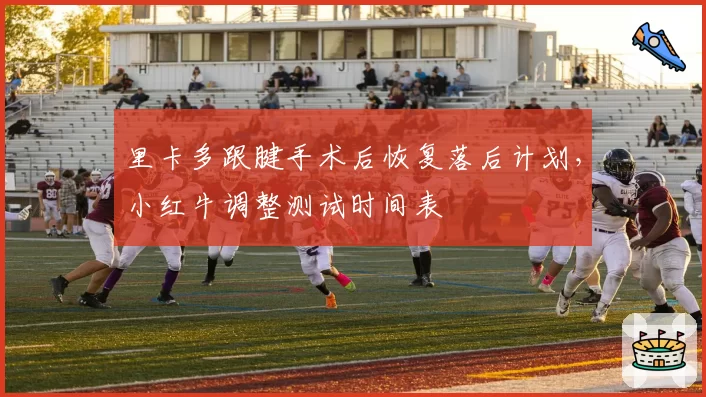 里卡多跟腱手术后恢复落后计划，小红牛调整测试时间表