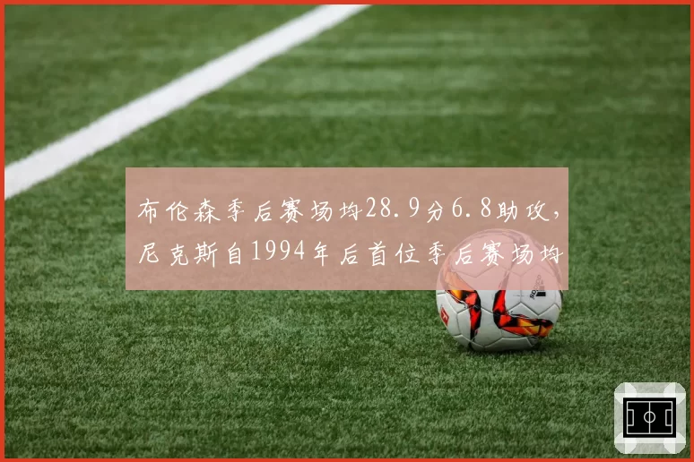 布伦森季后赛场均28.9分6.8助攻，尼克斯自1994年后首位季后赛场均28+的控卫