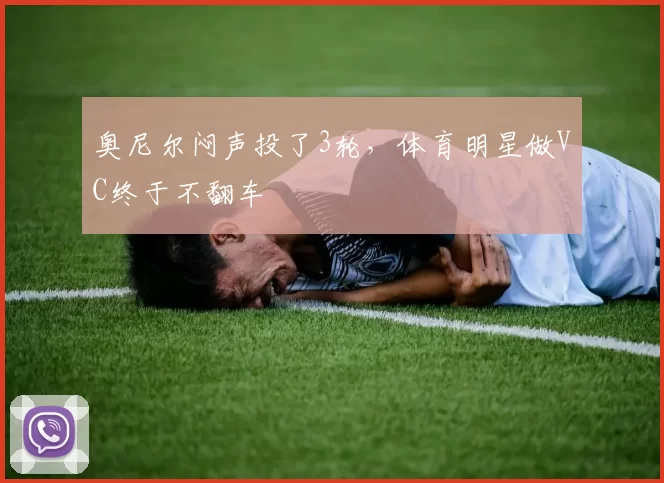 奥尼尔闷声投了3轮，体育明星做VC终于不翻车