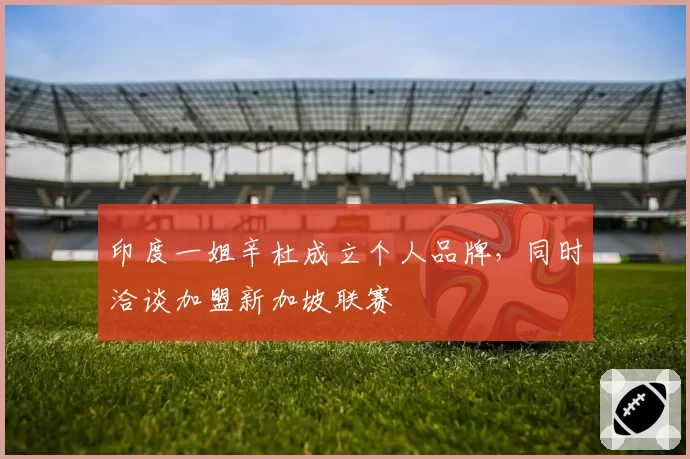 印度一姐辛杜成立个人品牌，同时洽谈加盟新加坡联赛