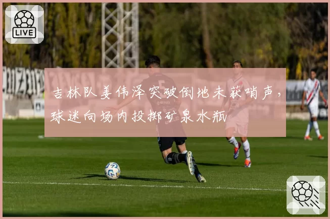 吉林队姜伟泽突破倒地未获哨声，球迷向场内投掷矿泉水瓶