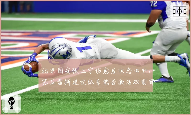 北京国安张玉宁伤愈后状态回升，苏亚雷斯进攻体系能否激活双前锋？