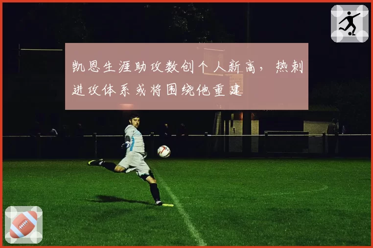 凯恩生涯助攻数创个人新高,热刺进攻体系或将围绕他重建