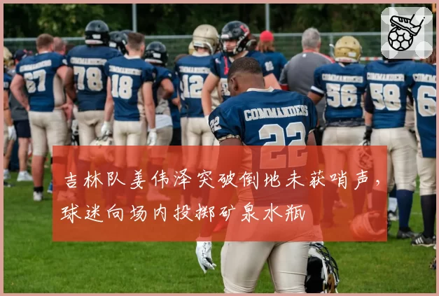 吉林队姜伟泽突破倒地未获哨声，球迷向场内投掷矿泉水瓶