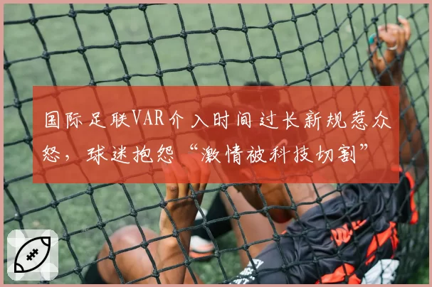 国际足联VAR介入时间过长新规惹众怒，球迷抱怨“激情被科技切割”