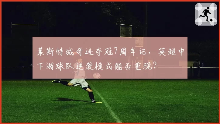 莱斯特城奇迹夺冠7周年记，英超中下游球队逆袭模式能否重现？