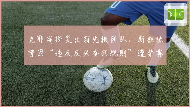 克耶高斯复出前先换团队，新教练曾因“违反反兴奋剂规则”遭禁赛