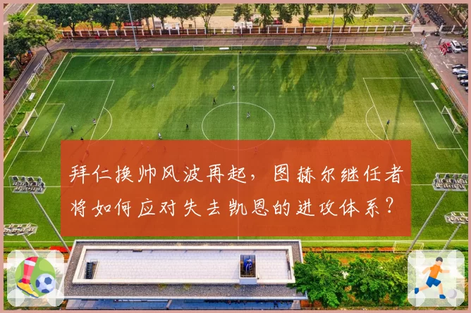 拜仁换帅风波再起，图赫尔继任者将如何应对失去凯恩的进攻体系？