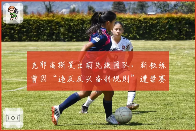 克耶高斯复出前先换团队，新教练曾因“违反反兴奋剂规则”遭禁赛