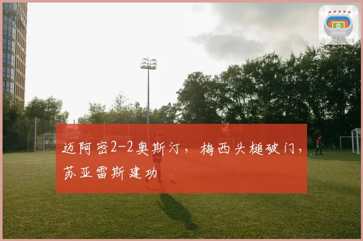 迈阿密2-2奥斯汀，梅西头槌破门，苏亚雷斯建功
